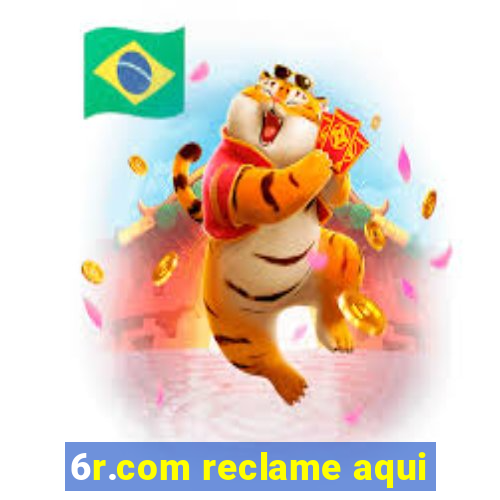 6r.com reclame aqui